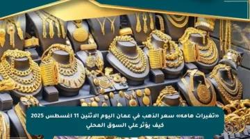 «تغيرات هامة» سعر الذهب في عمان اليوم الاثنين 11 أغسطس 2025 كيف يؤثر على السوق المحلي